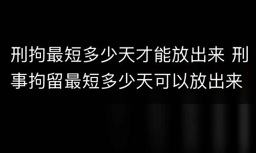 刑拘最短多少天才能放出来 刑事拘留最短多少天可以放出来