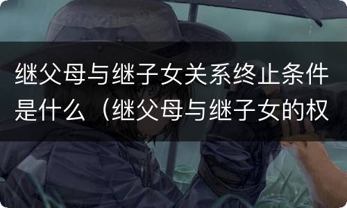 继父母与继子女关系终止条件是什么（继父母与继子女的权利义务关系如何确定）