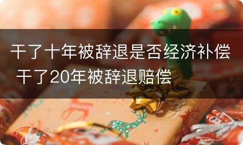 干了十年被辞退是否经济补偿 干了20年被辞退赔偿