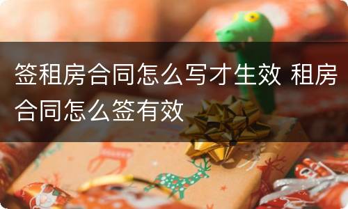 签租房合同怎么写才生效 租房合同怎么签有效