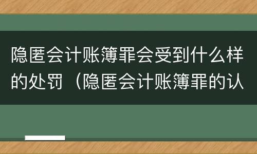 隐匿会计账簿罪会受到什么样的处罚（隐匿会计账簿罪的认定）