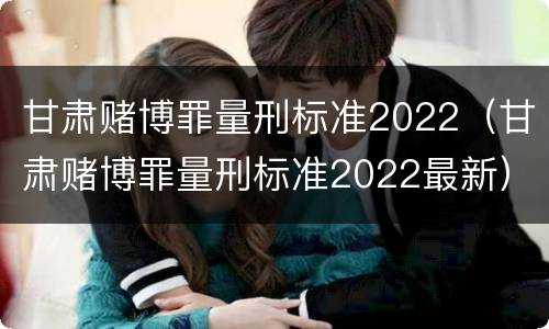 甘肃赌博罪量刑标准2022（甘肃赌博罪量刑标准2022最新）