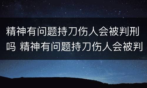 精神有问题持刀伤人会被判刑吗 精神有问题持刀伤人会被判刑吗