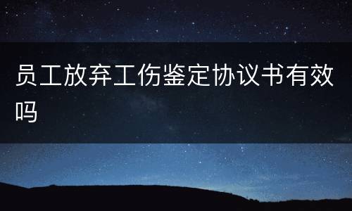 员工放弃工伤鉴定协议书有效吗