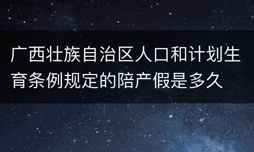 广西壮族自治区人口和计划生育条例规定的陪产假是多久