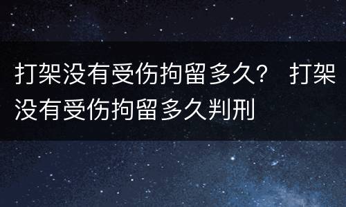 打架没有受伤拘留多久？ 打架没有受伤拘留多久判刑