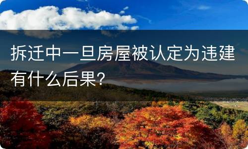 拆迁中一旦房屋被认定为违建有什么后果？