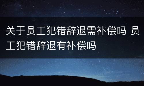 关于员工犯错辞退需补偿吗 员工犯错辞退有补偿吗