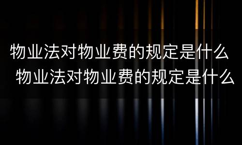 物业法对物业费的规定是什么 物业法对物业费的规定是什么意思
