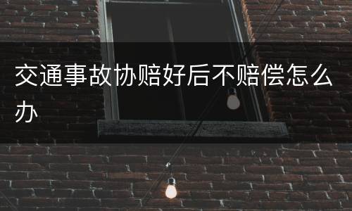 交通事故协赔好后不赔偿怎么办