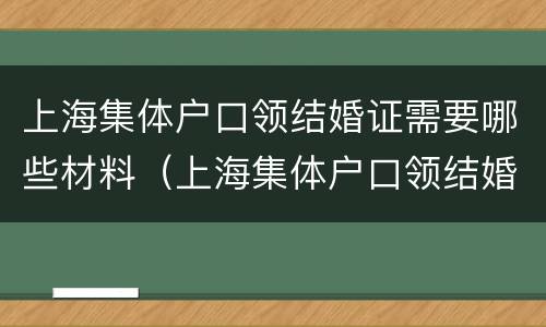 上海集体户口领结婚证需要哪些材料（上海集体户口领结婚证需要哪些材料呢）