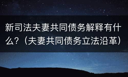 新司法夫妻共同债务解释有什么?（夫妻共同债务立法沿革）