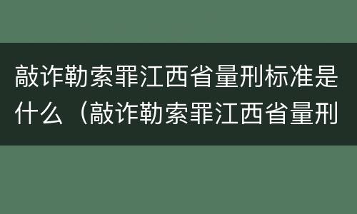 敲诈勒索罪江西省量刑标准是什么（敲诈勒索罪江西省量刑标准是什么样的）