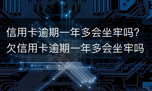 信用卡逾期一年多会坐牢吗? 欠信用卡逾期一年多会坐牢吗