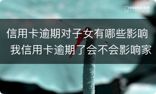 信用卡逾期对子女有哪些影响 我信用卡逾期了会不会影响家人