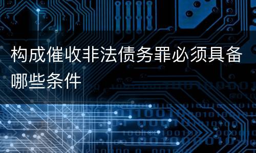 构成催收非法债务罪必须具备哪些条件