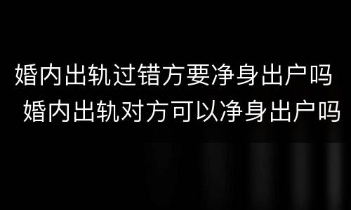 婚内出轨过错方要净身出户吗 婚内出轨对方可以净身出户吗
