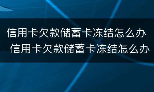 信用卡欠款储蓄卡冻结怎么办 信用卡欠款储蓄卡冻结怎么办呢