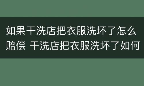 如果干洗店把衣服洗坏了怎么赔偿 干洗店把衣服洗坏了如何赔偿