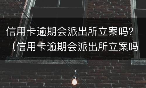 信用卡逾期会派出所立案吗？（信用卡逾期会派出所立案吗知乎）