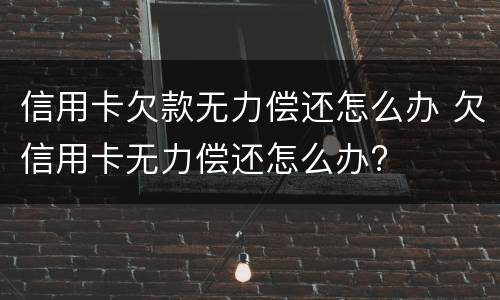 信用卡欠款无力偿还怎么办 欠信用卡无力偿还怎么办?