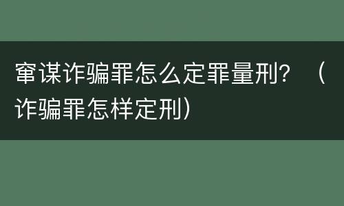 窜谋诈骗罪怎么定罪量刑？（诈骗罪怎样定刑）