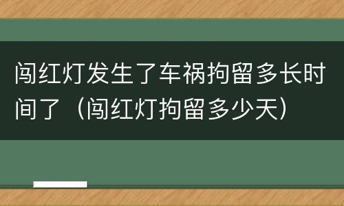 闯红灯发生了车祸拘留多长时间了（闯红灯拘留多少天）