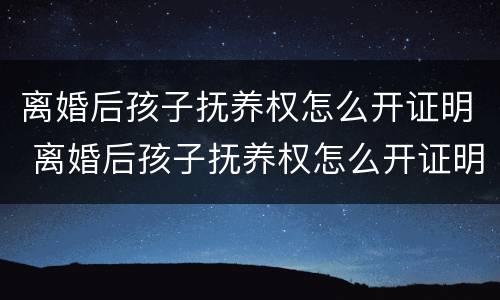离婚后孩子抚养权怎么开证明 离婚后孩子抚养权怎么开证明书