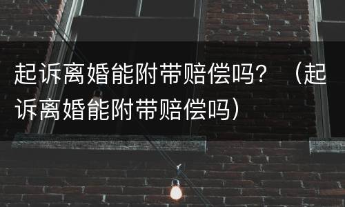 起诉离婚能附带赔偿吗？（起诉离婚能附带赔偿吗）