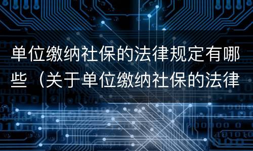 单位缴纳社保的法律规定有哪些（关于单位缴纳社保的法律规定）