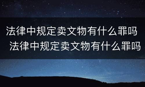 法律中规定卖文物有什么罪吗 法律中规定卖文物有什么罪吗