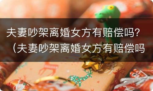 夫妻吵架离婚女方有赔偿吗？（夫妻吵架离婚女方有赔偿吗怎么办）
