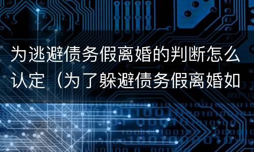 为逃避债务假离婚的判断怎么认定（为了躲避债务假离婚如何认定）