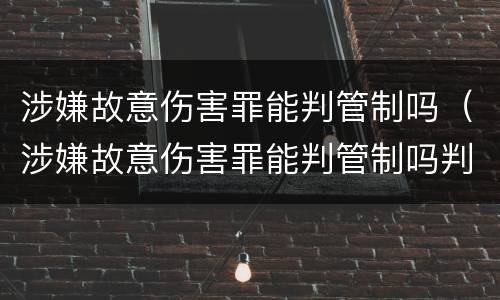 涉嫌故意伤害罪能判管制吗（涉嫌故意伤害罪能判管制吗判几年）