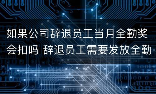 如果公司辞退员工当月全勤奖会扣吗 辞退员工需要发放全勤