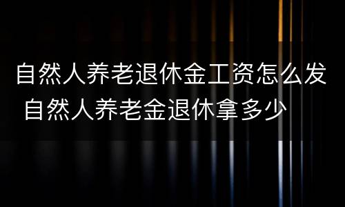 自然人养老退休金工资怎么发 自然人养老金退休拿多少