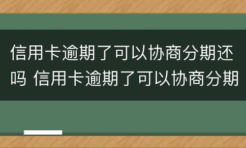 信用卡逾期了可以协商分期还吗 信用卡逾期了可以协商分期还吗怎么还