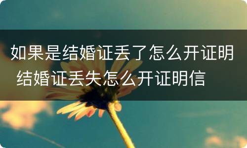 如果是结婚证丢了怎么开证明 结婚证丢失怎么开证明信
