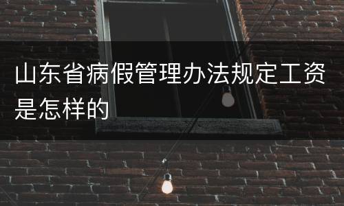 山东省病假管理办法规定工资是怎样的