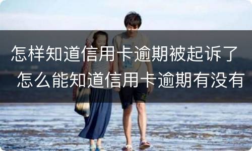 怎样知道信用卡逾期被起诉了 怎么能知道信用卡逾期有没有被起诉