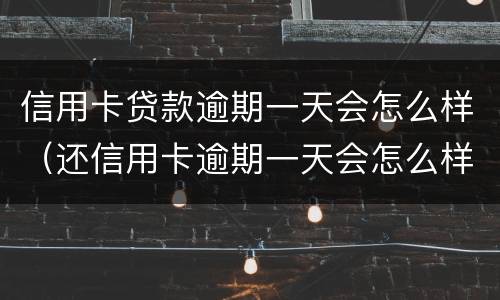 信用卡贷款逾期一天会怎么样（还信用卡逾期一天会怎么样）