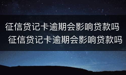 征信贷记卡逾期会影响贷款吗 征信贷记卡逾期会影响贷款吗怎么办
