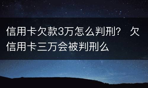 信用卡欠款3万怎么判刑？ 欠信用卡三万会被判刑么