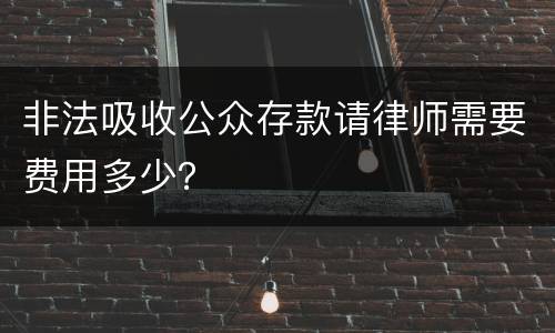 非法吸收公众存款请律师需要费用多少？