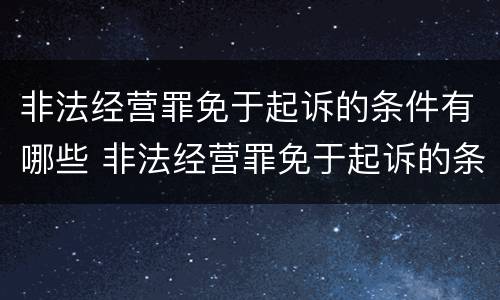 非法经营罪免于起诉的条件有哪些 非法经营罪免于起诉的条件有哪些案例