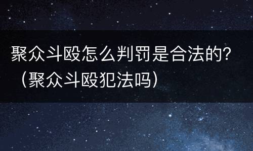 聚众斗殴怎么判罚是合法的？（聚众斗殴犯法吗）