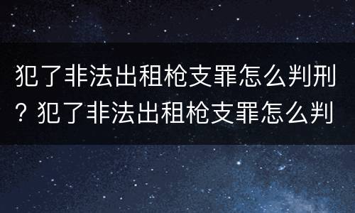 犯了非法出租枪支罪怎么判刑? 犯了非法出租枪支罪怎么判刑的