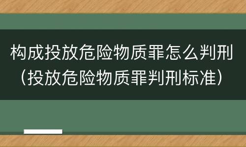 构成投放危险物质罪怎么判刑（投放危险物质罪判刑标准）