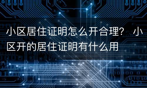 小区居住证明怎么开合理？ 小区开的居住证明有什么用
