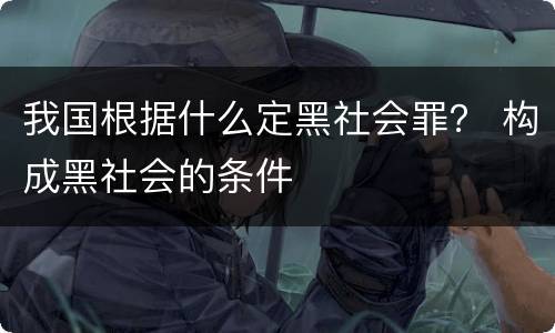 我国根据什么定黑社会罪？ 构成黑社会的条件
